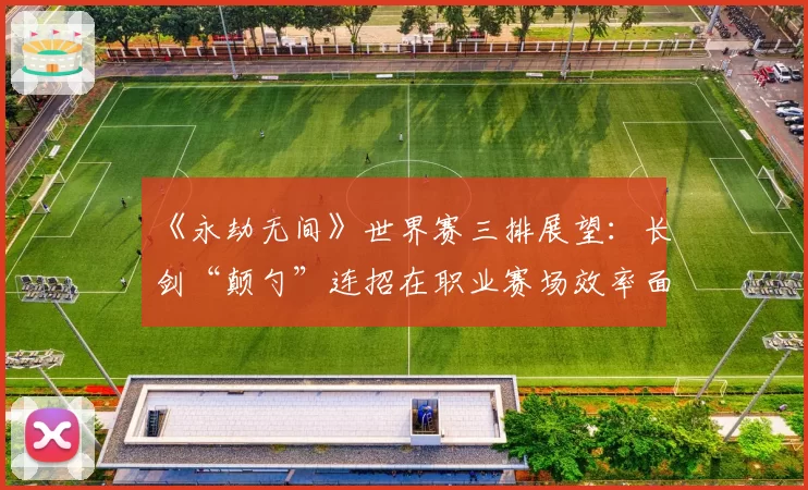 《永劫无间》世界赛三排展望:长剑“颠勺”连招在职业赛场效率面临分析