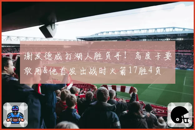 谢泼德成打湖人胜负手！乌度卡要敢用&他首发出战时火箭17胜4负