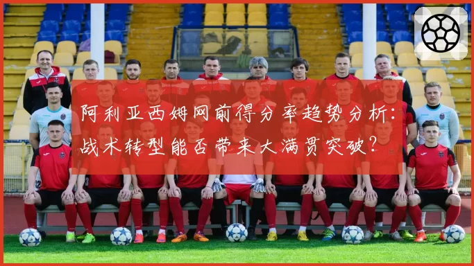 阿利亚西姆网前得分率趋势分析：战术转型能否带来大满贯突破？