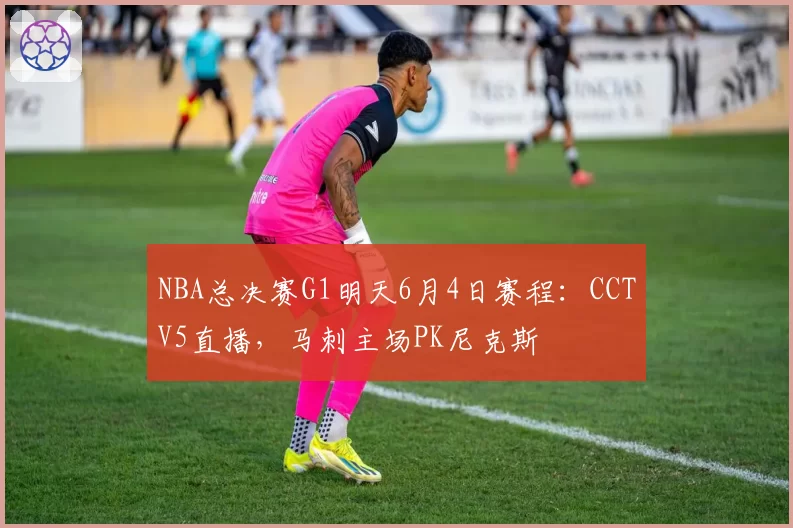NBA总决赛G1明天6月4日赛程：CCTV5直播，马刺主场PK尼克斯