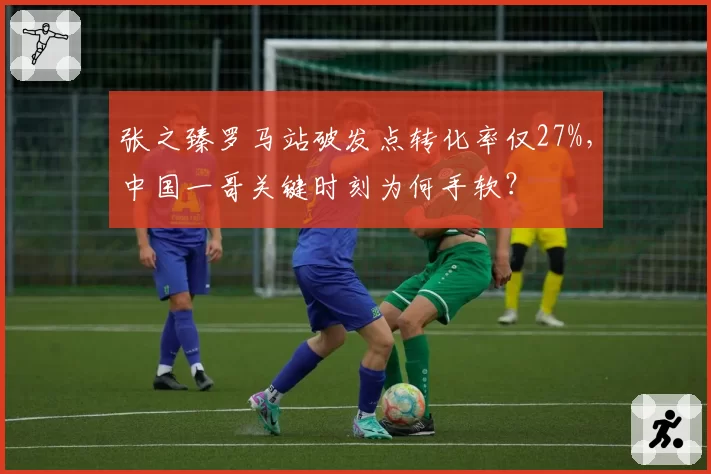 张之臻罗马站破发点转化率仅27%，中国一哥关键时刻为何手软？