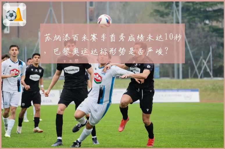 苏炳添百米赛季首秀成绩未达10秒，巴黎奥运达标形势是否严峻？
