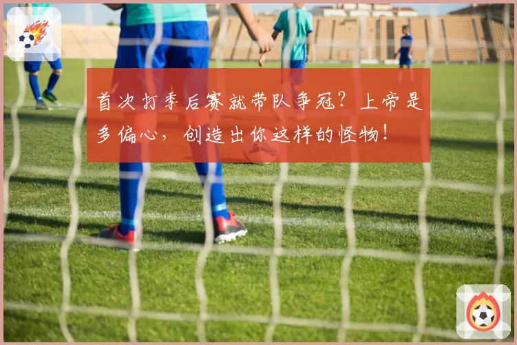 首次打季后赛就带队争冠？上帝是多偏心，创造出你这样的怪物！