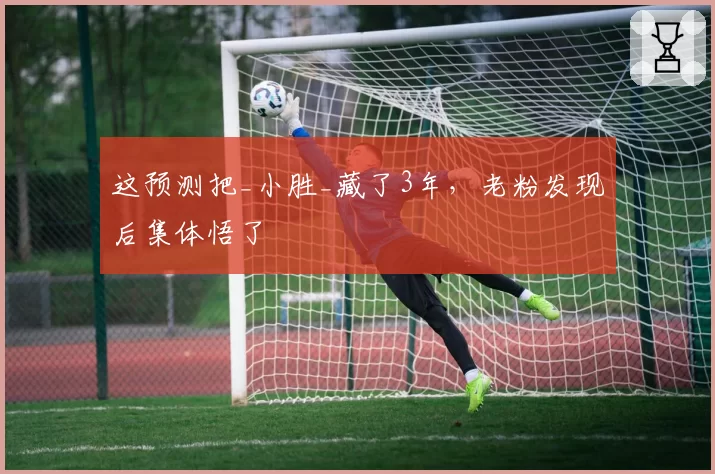 这预测把_小胜_藏了3年，老粉发现后集体悟了
