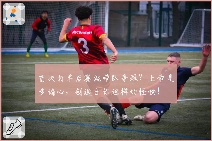 首次打季后赛就带队争冠？上帝是多偏心，创造出你这样的怪物！