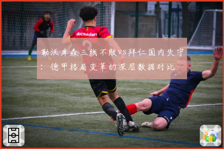 勒沃库森三线不败vs拜仁国内失守：德甲格局变革的深层数据对比
