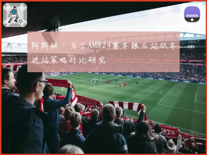阿斯顿·马丁AMR24赛车银石站双车进站策略对比研究