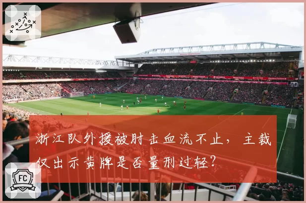 浙江队外援被肘击血流不止，主裁仅出示黄牌是否量刑过轻？