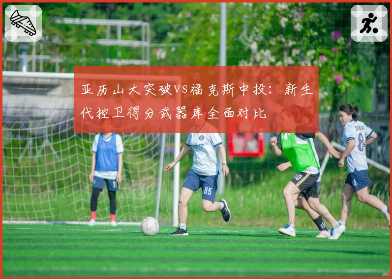 亚历山大突破vs福克斯中投：新生代控卫得分武器库全面对比