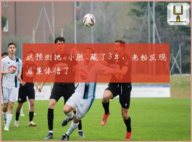 这预测把_小胜_藏了3年，老粉发现后集体悟了