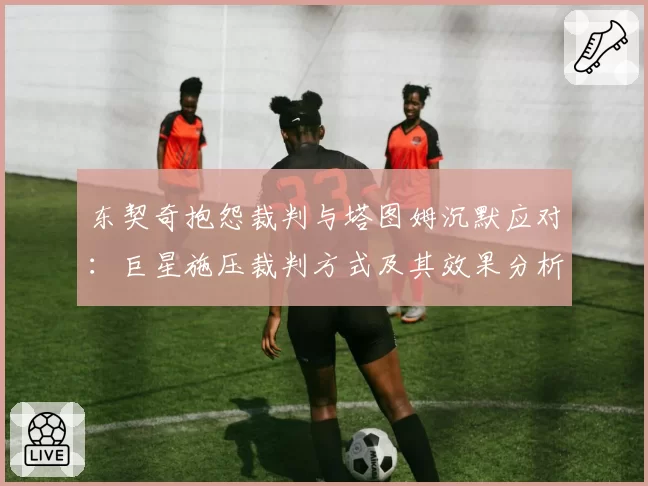 东契奇抱怨裁判与塔图姆沉默应对:巨星施压裁判方式及其效果分析