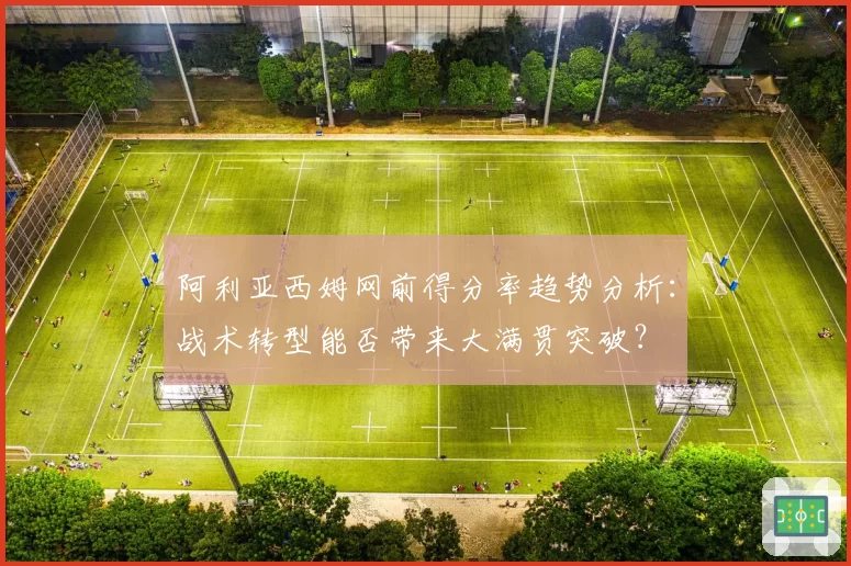 阿利亚西姆网前得分率趋势分析：战术转型能否带来大满贯突破？