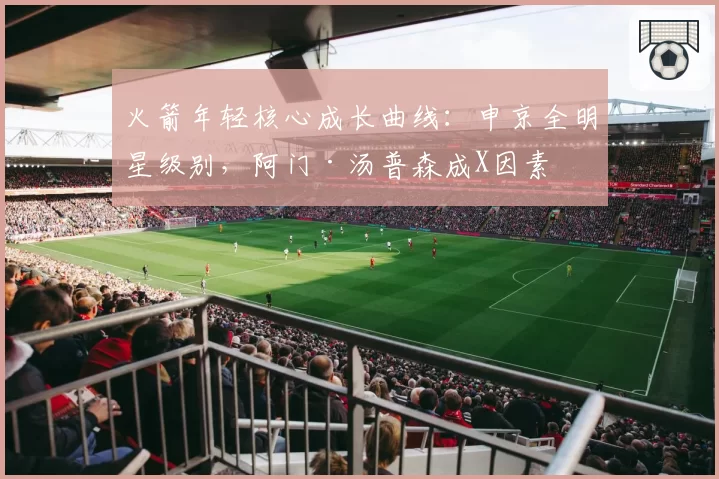 火箭年轻核心成长曲线：申京全明星级别，阿门·汤普森成X因素